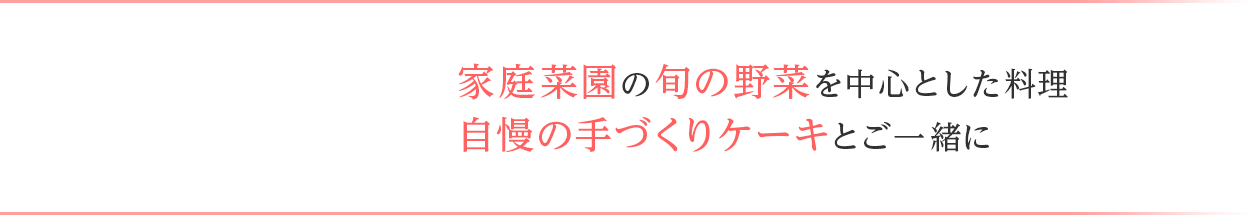 家庭菜園の旬の野菜を中心とした料理自慢の手づくりケーキとご一緒に